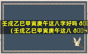 壬戌乙巳甲寅庚午这八字好吗 🐶 （壬戌乙巳甲寅庚午这八 🐬 字好吗女命）